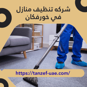 شركه تنظيف منازل في خورفكان 35% خصم على خدمات التنظيف